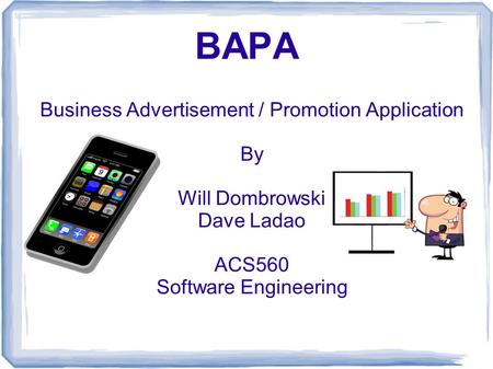 BAPA Business Advertisement / Promotion Application By Will Dombrowski Dave Ladao ACS560 Software Engineering.