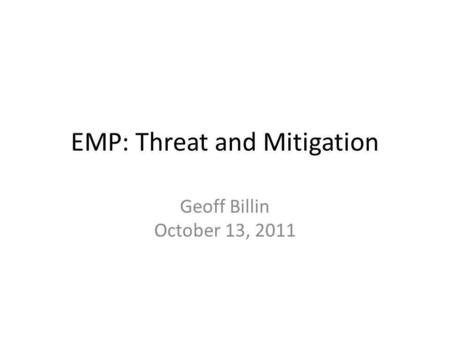 EMP: Threat and Mitigation Geoff Billin October 13, 2011.