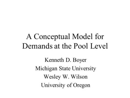 A Conceptual Model for Demands at the Pool Level Kenneth D. Boyer Michigan State University Wesley W. Wilson University of Oregon.