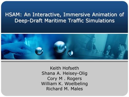 HSAM: An Interactive, Immersive Animation of Deep-Draft Maritime Traffic Simulations Keith Hofseth Shana A. Heisey-Olig Cory M. Rogers William K. Woelbeling.