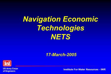 US Army Corps of Engineers Institute For Water Resources - IWR Navigation Economic Technologies NETS 17-March-2005.