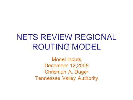 NETS REVIEW REGIONAL ROUTING MODEL Model Inputs December 12,2005 Chrisman A. Dager Tennessee Valley Authority.