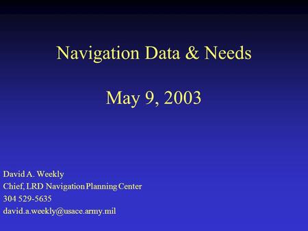 Navigation Data & Needs May 9, 2003 David A. Weekly Chief, LRD Navigation Planning Center 304 529-5635