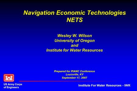 US Army Corps of Engineers Institute For Water Resources - IWR Navigation Economic Technologies NETS Wesley W. Wilson University of Oregon and Institute.