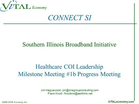 ViTALeconomy.com ©2006 ViTAL Economy, Inc. Southern Illinois Broadband Initiative Healthcare COI Leadership Milestone Meeting #1b Progress Meeting CONNECT.
