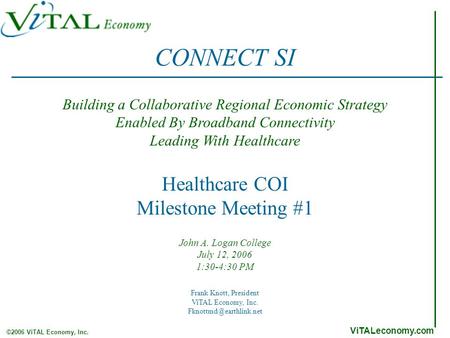 ViTALeconomy.com ©2006 ViTAL Economy, Inc. Healthcare COI Milestone Meeting #1 John A. Logan College July 12, 2006 1:30-4:30 PM Building a Collaborative.