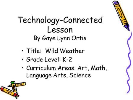 Technology-Connected Lesson By Gaye Lynn Ortis Title: Wild Weather Grade Level: K-2 Curriculum Areas: Art, Math, Language Arts, Science.