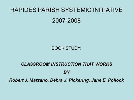 RAPIDES PARISH SYSTEMIC INITIATIVE 2007-2008 BOOK STUDY: CLASSROOM INSTRUCTION THAT WORKS BY Robert J. Marzano, Debra J. Pickering, Jane E. Pollock.
