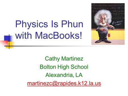 Physics Is Phun with MacBooks! Cathy Martinez Bolton High School Alexandria, LA