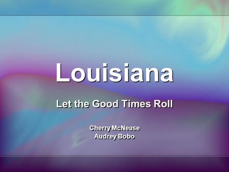 Louisiana Let the Good Times Roll Cherry McNease Audrey Bobo Let the Good Times Roll Cherry McNease Audrey Bobo.