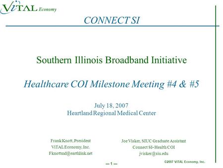 ©2007 ViTAL Economy, Inc. 1 Southern Illinois Broadband Initiative Healthcare COI Milestone Meeting #4 & #5 July 18, 2007 Heartland Regional Medical Center.