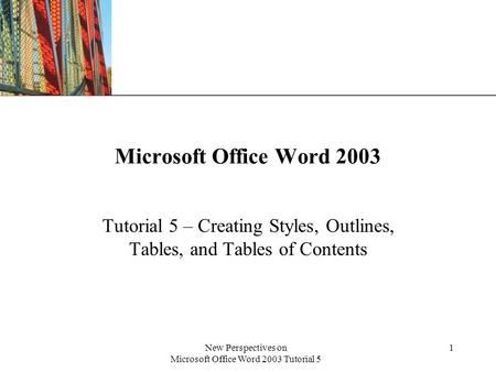 XP New Perspectives on Microsoft Office Word 2003 Tutorial 5 1 Microsoft Office Word 2003 Tutorial 5 – Creating Styles, Outlines, Tables, and Tables of.