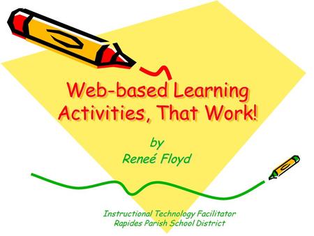 Web-based Learning Activities, That Work! by Reneé Floyd Instructional Technology Facilitator Rapides Parish School District.