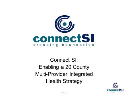 1 1 Connect SI: Enabling a 20 County Multi-Provider Integrated Health Strategy.