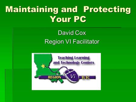 Maintaining and Protecting Your PC David Cox Region VI Facilitator.