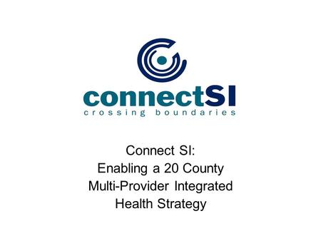 Connect SI: Enabling a 20 County Multi-Provider Integrated Health Strategy.