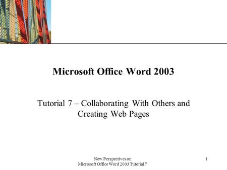 XP New Perspectives on Microsoft Office Word 2003 Tutorial 7 1 Microsoft Office Word 2003 Tutorial 7 – Collaborating With Others and Creating Web Pages.