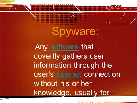 Spyware: Any software that covertly gathers user information through the user's Internet connection without his or her knowledge, usually for advertising.