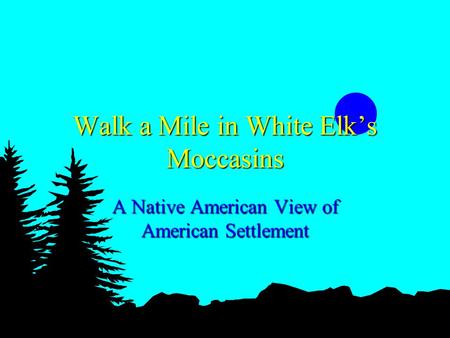 Walk a Mile in White Elks Moccasins A Native American View of American Settlement.