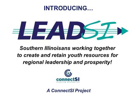 Southern Illinoisans working together to create and retain youth resources for regional leadership and prosperity! INTRODUCING… A ConnectSI Project.