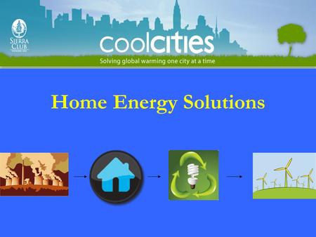 Home Energy Solutions. What is Cool Cities? Local Communities Making a Commitment to Solve Global Warming Putting Proven Clean Energy Solutions to Work.