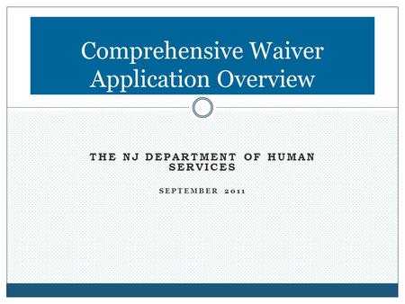 THE NJ DEPARTMENT OF HUMAN SERVICES SEPTEMBER 2011 Comprehensive Waiver Application Overview.