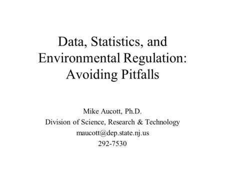 Data, Statistics, and Environmental Regulation: Avoiding Pitfalls Mike Aucott, Ph.D. Division of Science, Research & Technology