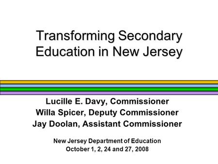 Transforming Secondary Education in New Jersey Lucille E. Davy, Commissioner Willa Spicer, Deputy Commissioner Jay Doolan, Assistant Commissioner New Jersey.