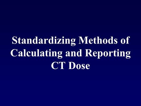 Standardizing Methods of Calculating and Reporting CT Dose.