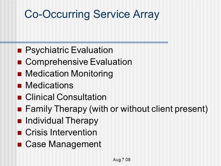 Aug 7 09 Co-Occurring Service Array Psychiatric Evaluation Comprehensive Evaluation Medication Monitoring Medications Clinical Consultation Family Therapy.