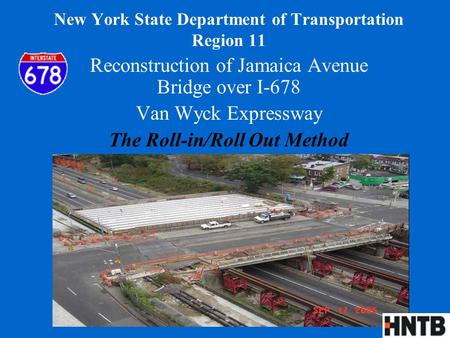 New York State Department of Transportation Region 11 Reconstruction of Jamaica Avenue Bridge over I-678 Van Wyck Expressway The Roll-in/Roll Out Method.