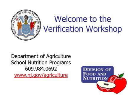 Welcome to the Verification Workshop Department of Agriculture School Nutrition Programs 609.984.0692 www.nj.gov/agriculture.