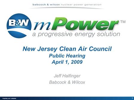 1 Proprietary and Confidential New Jersey Clean Air Council Public Hearing April 1, 2009 Jeff Halfinger Babcock & Wilcox.