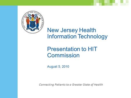 New Jersey Health Information Technology Presentation to HIT Commission August 5, 2010 Connecting Patients to a Greater State of Health.