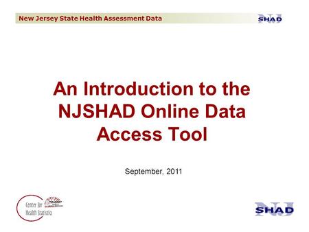 New Jersey State Health Assessment Data An Introduction to the NJSHAD Online Data Access Tool September, 2011.