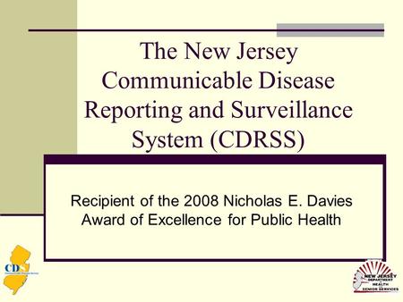 The New Jersey Communicable Disease Reporting and Surveillance System (CDRSS) Recipient of the 2008 Nicholas E. Davies Award of Excellence for Public Health.
