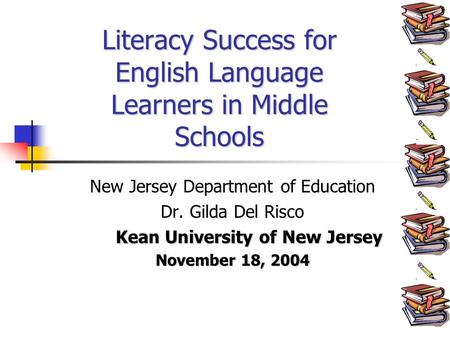 New Jersey Department of Education Dr. Gilda Del Risco Kean University of New Jersey November 18, 2004 Literacy Success for English Language Learners in.
