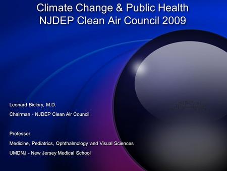 Climate Change & Public Health NJDEP Clean Air Council 2009 Leonard Bielory, M.D. Chairman - NJDEP Clean Air Council Professor Medicine, Pediatrics, Ophthalmology.
