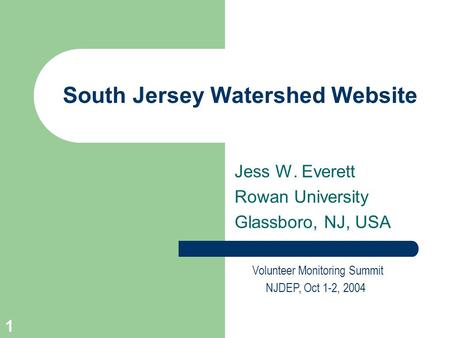 1 South Jersey Watershed Website Volunteer Monitoring Summit NJDEP, Oct 1-2, 2004 Jess W. Everett Rowan University Glassboro, NJ, USA.