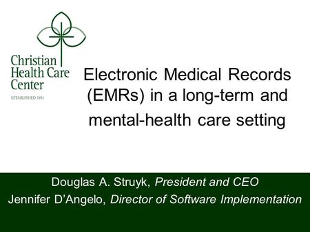 Electronic Medical Records (EMRs) in a long-term and mental-health care setting Douglas A. Struyk, President and CEO Jennifer DAngelo, Director of Software.