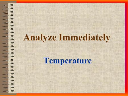 Analyze Immediately Temperature. Hold Times IMMEDIATELY! Between 0 -15 minutes, as close to sample collection time as possible - note both time of collection.