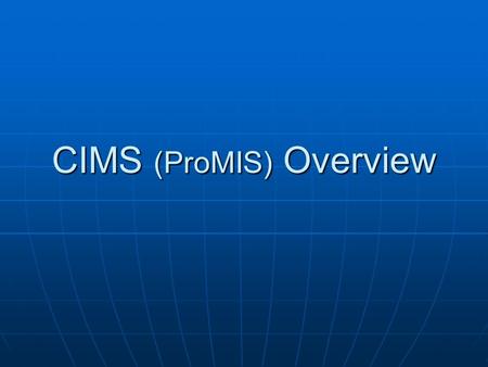CIMS (ProMIS) Overview. Why CIMS Updated version of DDD ProMIS system Updated version of DDD ProMIS system Compliance with DHS contract policy Compliance.