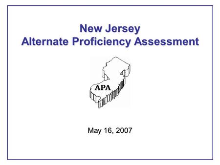 May 16, 2007 New Jersey Alternate Proficiency Assessment.