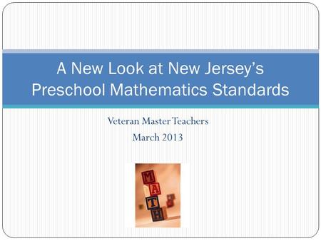 Veteran Master Teachers March 2013 A New Look at New Jerseys Preschool Mathematics Standards.