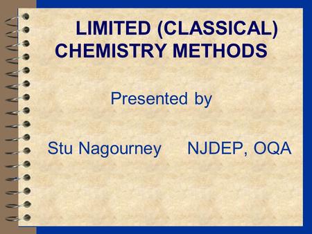 LIMITED (CLASSICAL) CHEMISTRY METHODS Presented by Stu Nagourney NJDEP, OQA.