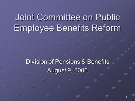 1 Joint Committee on Public Employee Benefits Reform Division of Pensions & Benefits August 9, 2006.