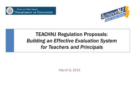 TEACHNJ Regulation Proposals: Building an Effective Evaluation System for Teachers and Principals March 6, 2013.