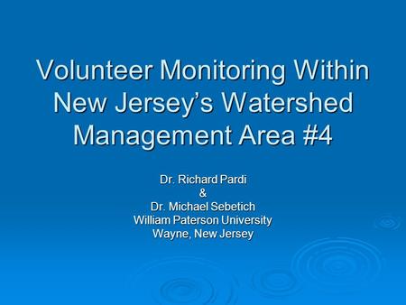 Volunteer Monitoring Within New Jerseys Watershed Management Area #4 Dr. Richard Pardi & Dr. Michael Sebetich William Paterson University Wayne, New Jersey.