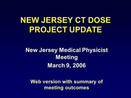 NEW JERSEY CT DOSE PROJECT UPDATE New Jersey Medical Physicist Meeting March 9, 2006 Web version with summary of meeting outcomes.