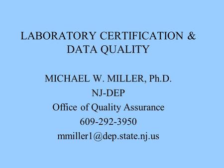 LABORATORY CERTIFICATION & DATA QUALITY MICHAEL W. MILLER, Ph.D. NJ-DEP Office of Quality Assurance 609-292-3950